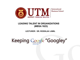 LEADING TALENT IN ORGANIZATIONS
(MBSA 1623)
LECTURER: DR. ROSSILAH JAMIL
 