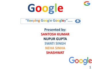 Google
“Keeping Google Googley”…..
Presented by:
SANTOSH KUMAR
NUPUR GUPTA
SWATI SINGH
NEHA SINHA
SHASHWAT
1
 