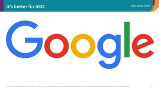 © 2001-2016 Sitecore Corporation A/S. All rights reserved. Sitecore® and Own the Experience® are registered trademarks of Sitecore Corporation A/S. All other brand and product names are the property of their respective owners.
#Sitecore SYM
18
It’s better for SEO
 