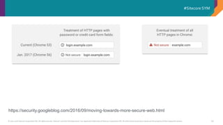 © 2001-2016 Sitecore Corporation A/S. All rights reserved. Sitecore® and Own the Experience® are registered trademarks of Sitecore Corporation A/S. All other brand and product names are the property of their respective owners.
#Sitecore SYM
19
https://security.googleblog.com/2016/09/moving-towards-more-secure-web.html
 