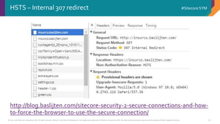 © 2001-2016 Sitecore Corporation A/S. All rights reserved. Sitecore® and Own the Experience® are registered trademarks of Sitecore Corporation A/S. All other brand and product names are the property of their respective owners.
#Sitecore SYM
23
HSTS – Internal 307 redirect
http://blog.baslijten.com/sitecore-security-2-secure-connections-and-how-
to-force-the-browser-to-use-the-secure-connection/
 