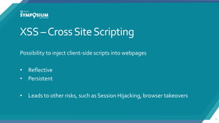 XSS –CrossSiteScripting
Possibility to inject client-side scripts into webpages
• Reflective
• Persistent
• Leads to other risks, such as Session Hijacking, browser takeovers
25
 