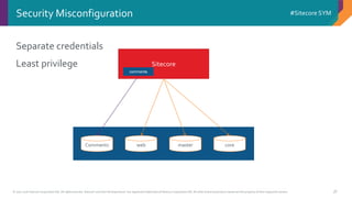 © 2001-2016 Sitecore Corporation A/S. All rights reserved. Sitecore® and Own the Experience® are registered trademarks of Sitecore Corporation A/S. All other brand and product names are the property of their respective owners.
#Sitecore SYM
38
Separate credentials
Least privilege
Security Misconfiguration
coremasterwebComments
Sitecore
comments
 