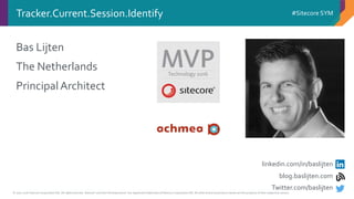 © 2001-2016 Sitecore Corporation A/S. All rights reserved. Sitecore® and Own the Experience® are registered trademarks of Sitecore Corporation A/S. All other brand and product names are the property of their respective owners.
#Sitecore SYMTracker.Current.Session.Identify
bas
linkedin.com/in/baslijten
blog.baslijten.com
Twitter.com/baslijten
Bas Lijten
The Netherlands
PrincipalArchitect
 