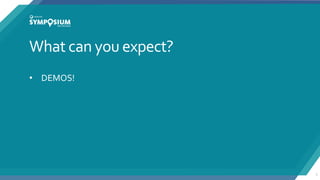 What can you expect?
• DEMOS!
5
 
