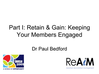 Part I: Retain & Gain: Keeping
  Your Members Engaged

        Dr Paul Bedford
 