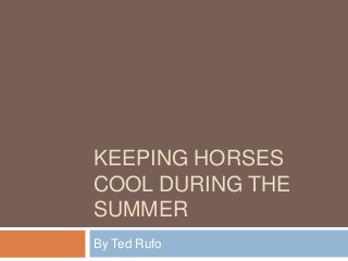 KEEPING HORSES
COOL DURING THE
SUMMER
By Ted Rufo
 