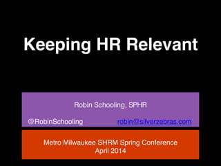 Keeping HR Relevant!
!
Robin Schooling, SPHR!
!
@RobinSchooling robin@silverzebras.com !
!
Metro Milwaukee SHRM Spring Conference!
April 2014!
 