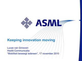 PublicSlide 1 |
Keeping innovation moving
Lucas van Grinsven
Hoofd Communicatie
“Mobiliteit beweegt iedereen”, 17 november 2010
 