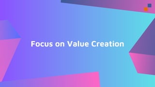Focus on Value Creation
 