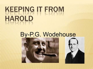 KEEPING IT FROM
HAROLD
By-P.G. Wodehouse

 