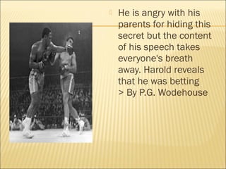  He is angry with his
parents for hiding this
secret but the content
of his speech takes
everyone's breath
away. Harold reveals
that he was betting
> By P.G. Wodehouse
 