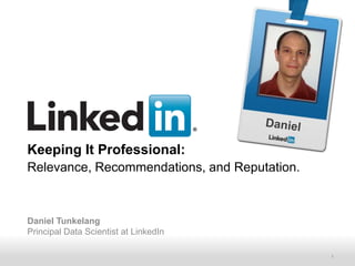 Daniel,[object Object],Keeping It Professional:Relevance, Recommendations, and Reputation.,[object Object],Daniel Tunkelang,[object Object],Principal Data Scientist at LinkedIn ,[object Object],1,[object Object]