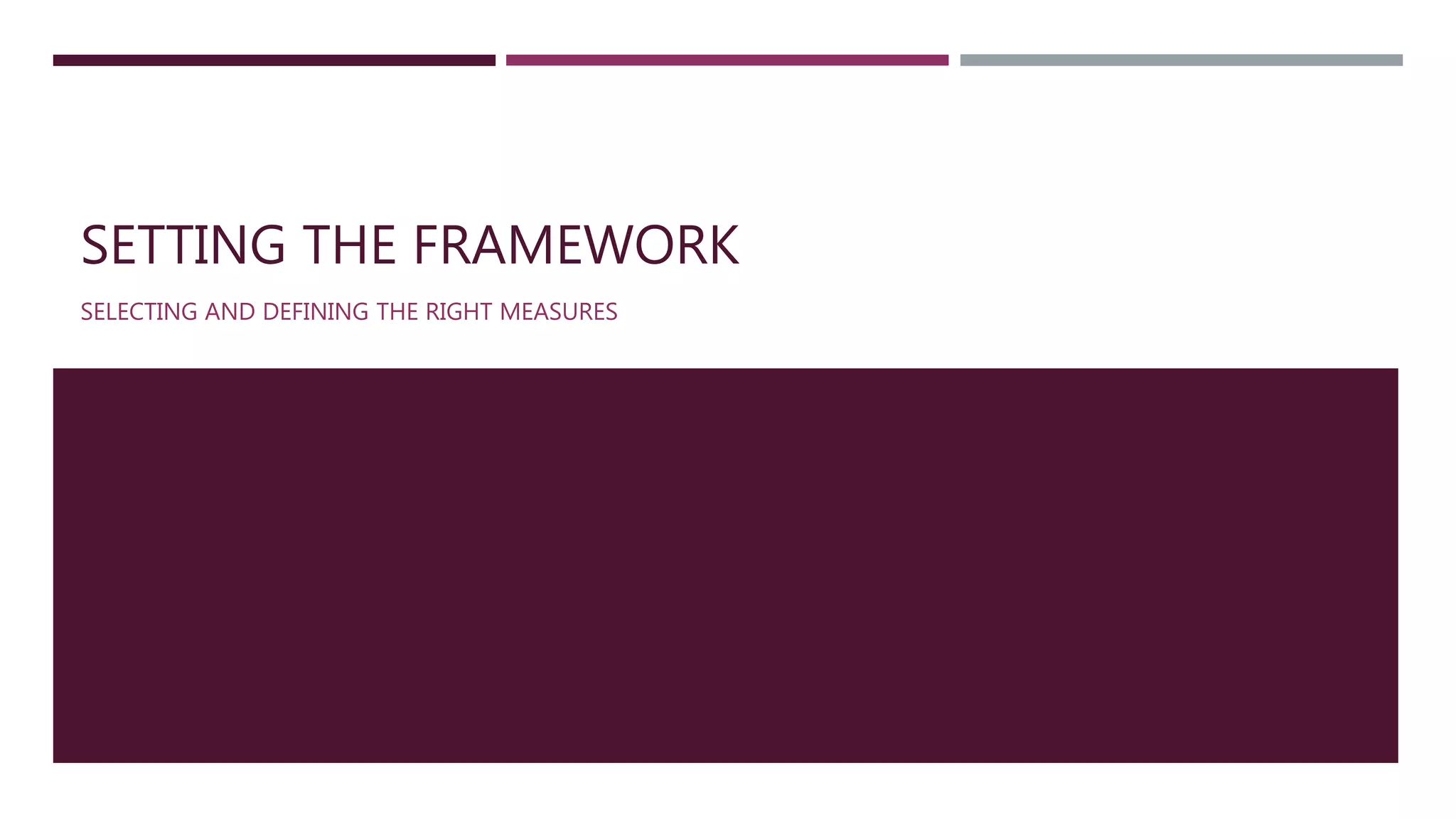 SETTING THE FRAMEWORK 
SELECTING AND DEFINING THE RIGHT MEASURES 
 
