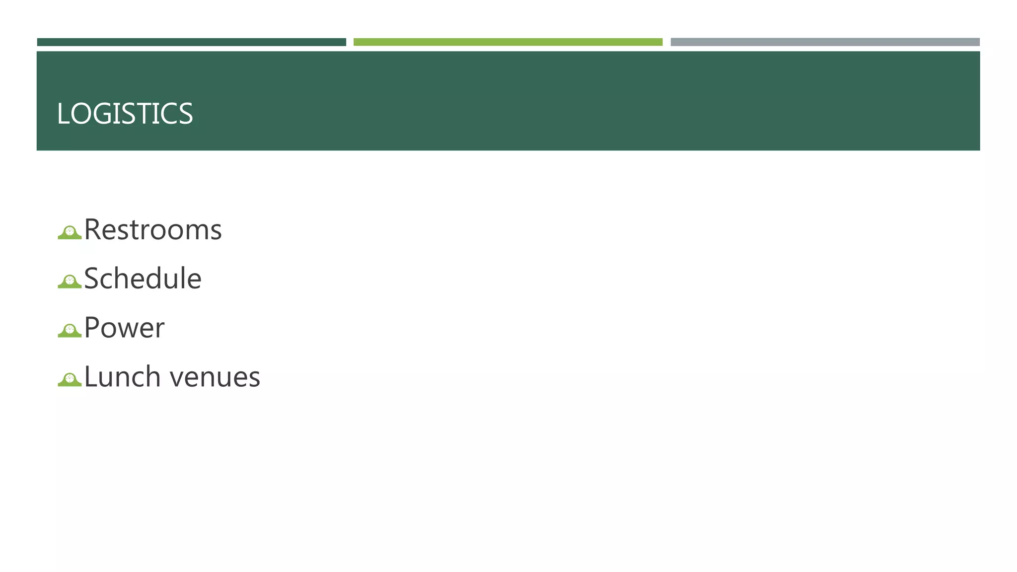 LOGISTICS 
Restrooms 
Schedule 
Power 
Lunch venues 
 