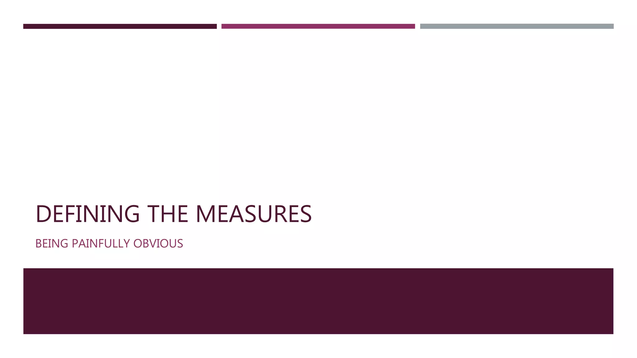 DEFINING THE MEASURES 
BEING PAINFULLY OBVIOUS 
 