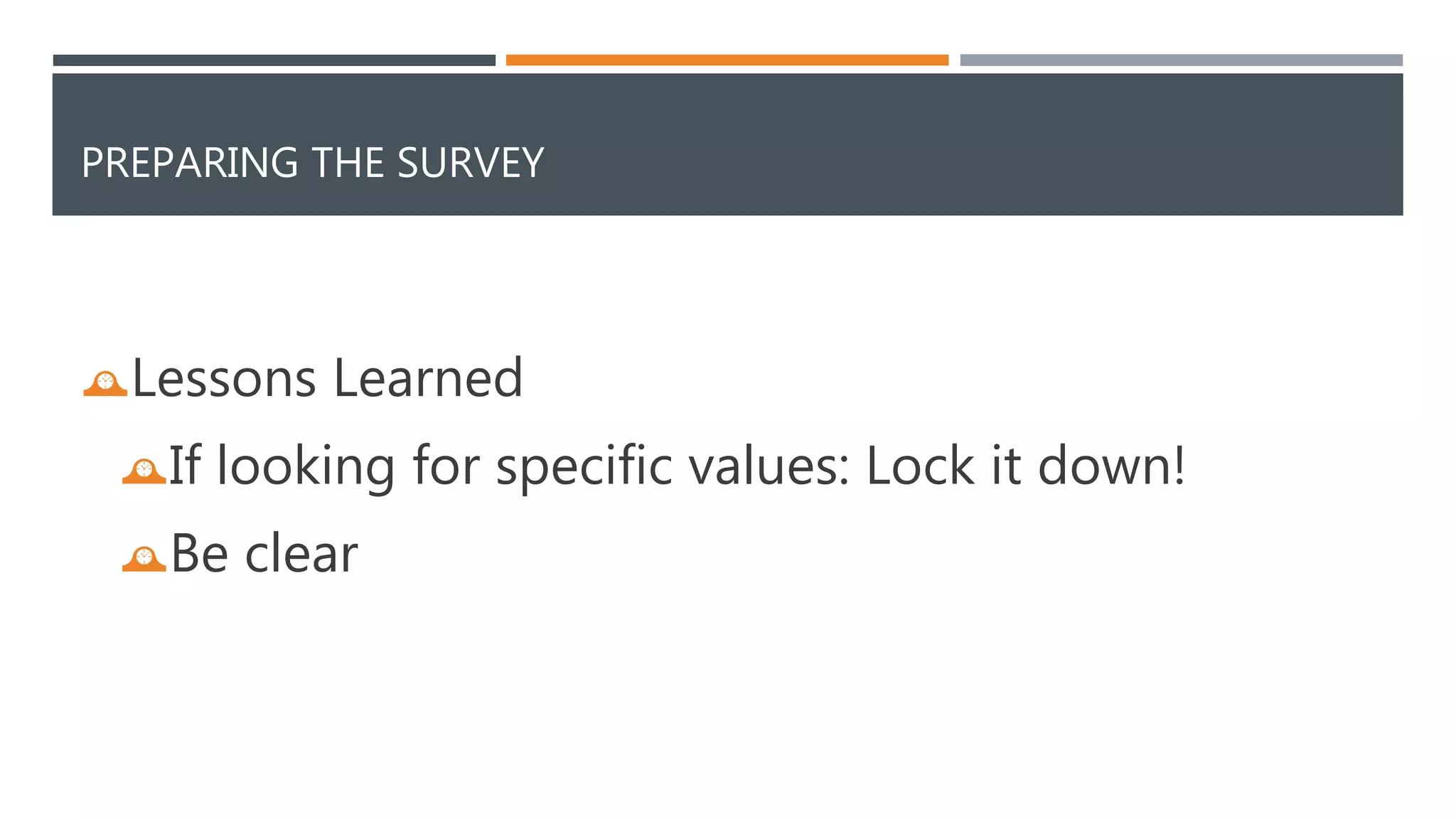 PREPARING THE SURVEY 
Lessons Learned 
If looking for specific values: Lock it down! 
Be clear 
 