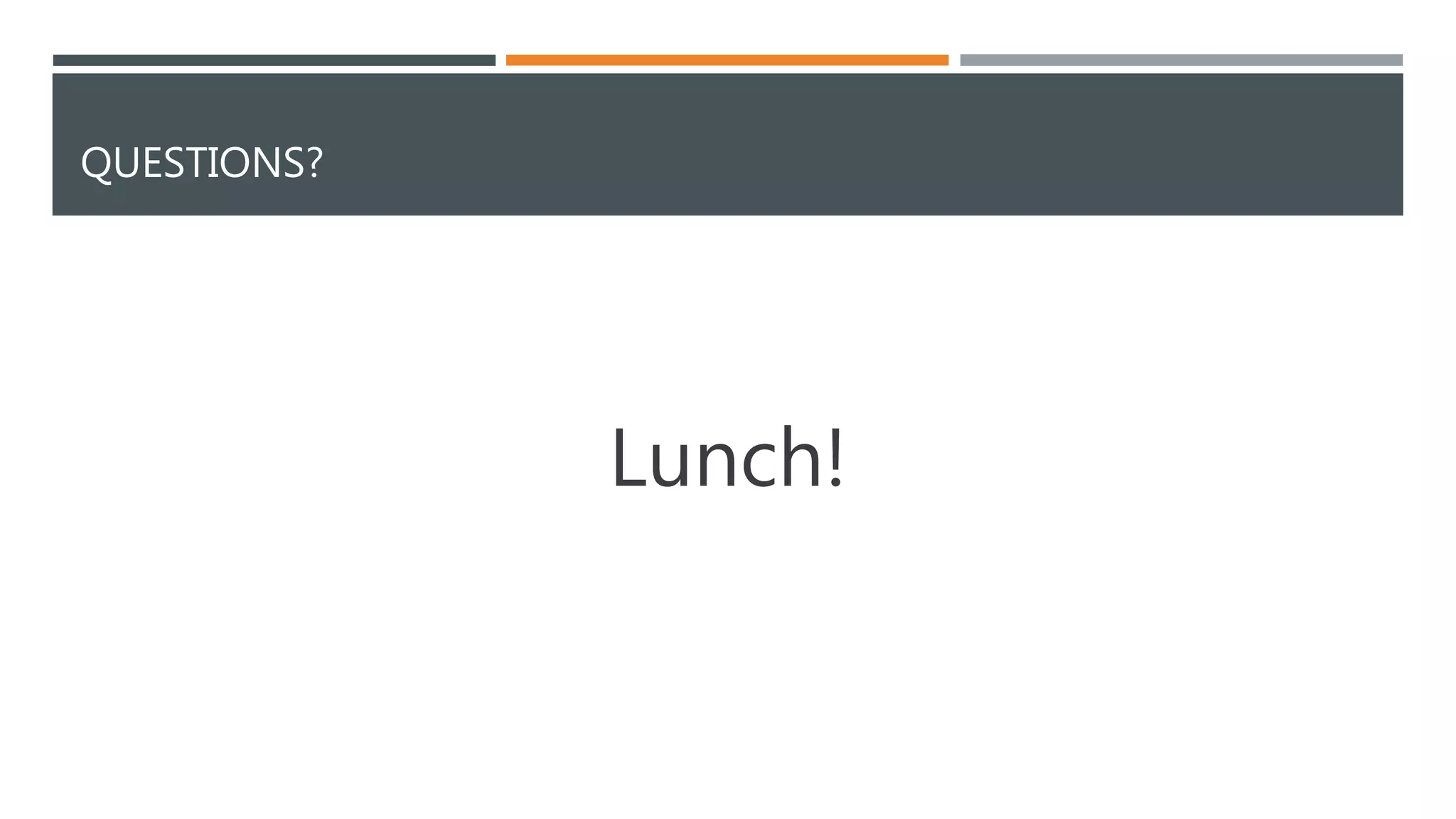 QUESTIONS? 
Lunch! 
 