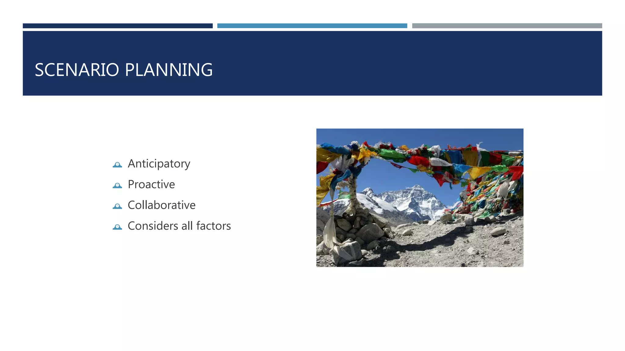SCENARIO PLANNING 
 Anticipatory 
 Proactive 
 Collaborative 
 Considers all factors 
 