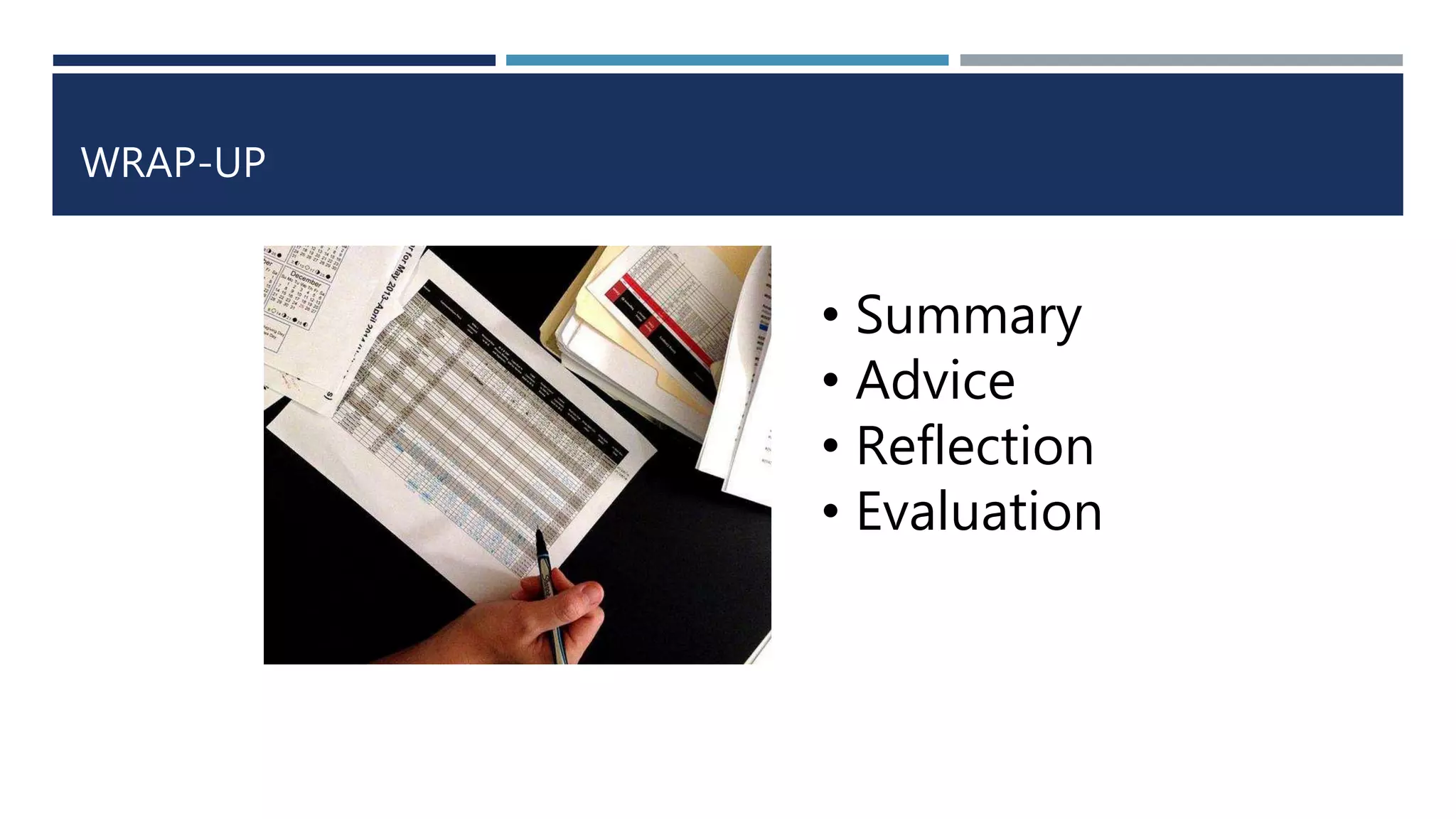 WRAP-UP 
• Summary 
• Advice 
• Reflection 
• Evaluation 
 