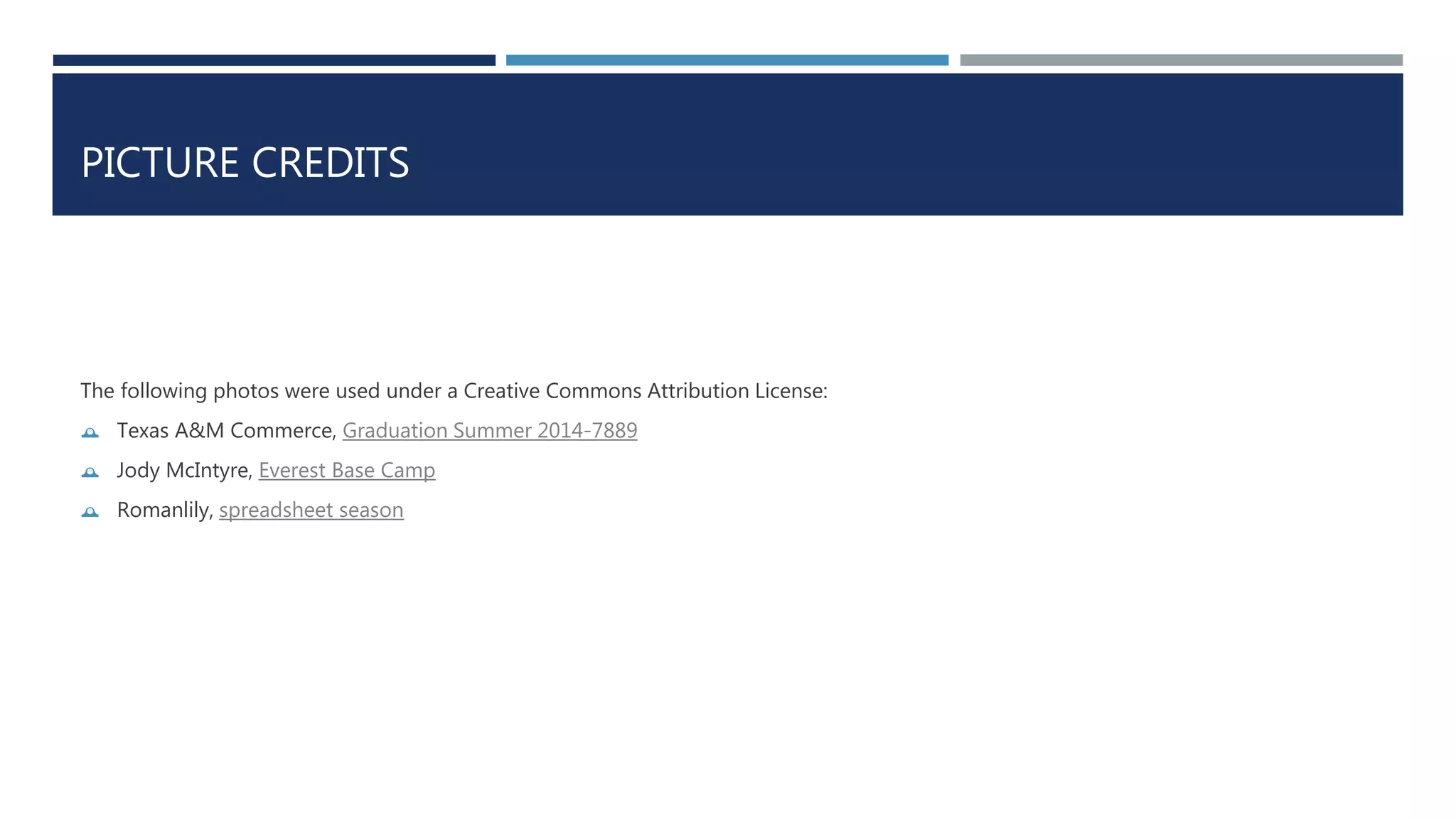 PICTURE CREDITS 
The following photos were used under a Creative Commons Attribution License: 
 Texas A&M Commerce, Graduation Summer 2014-7889 
 Jody McIntyre, Everest Base Camp 
 Romanlily, spreadsheet season 
