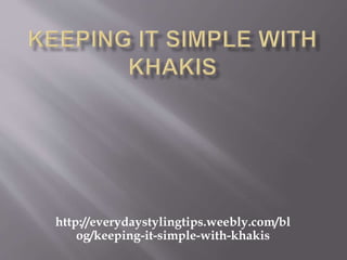 http://everydaystylingtips.weebly.com/bl
og/keeping-it-simple-with-khakis
 