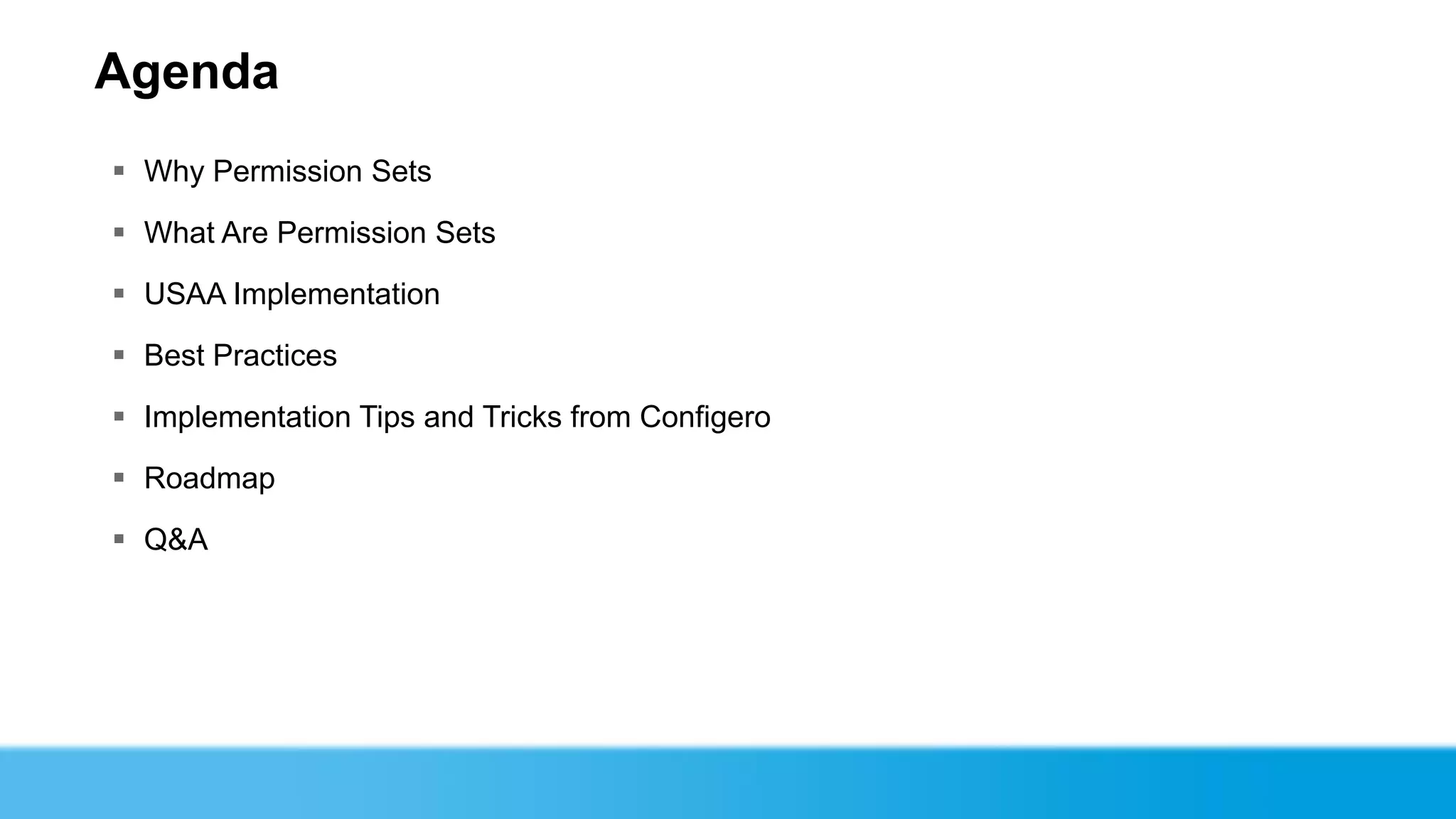 Agenda
 Why Permission Sets

 What Are Permission Sets

 USAA Implementation

 Best Practices

 Implementation Tips and Tricks from Configero

 Roadmap

 Q&A
 