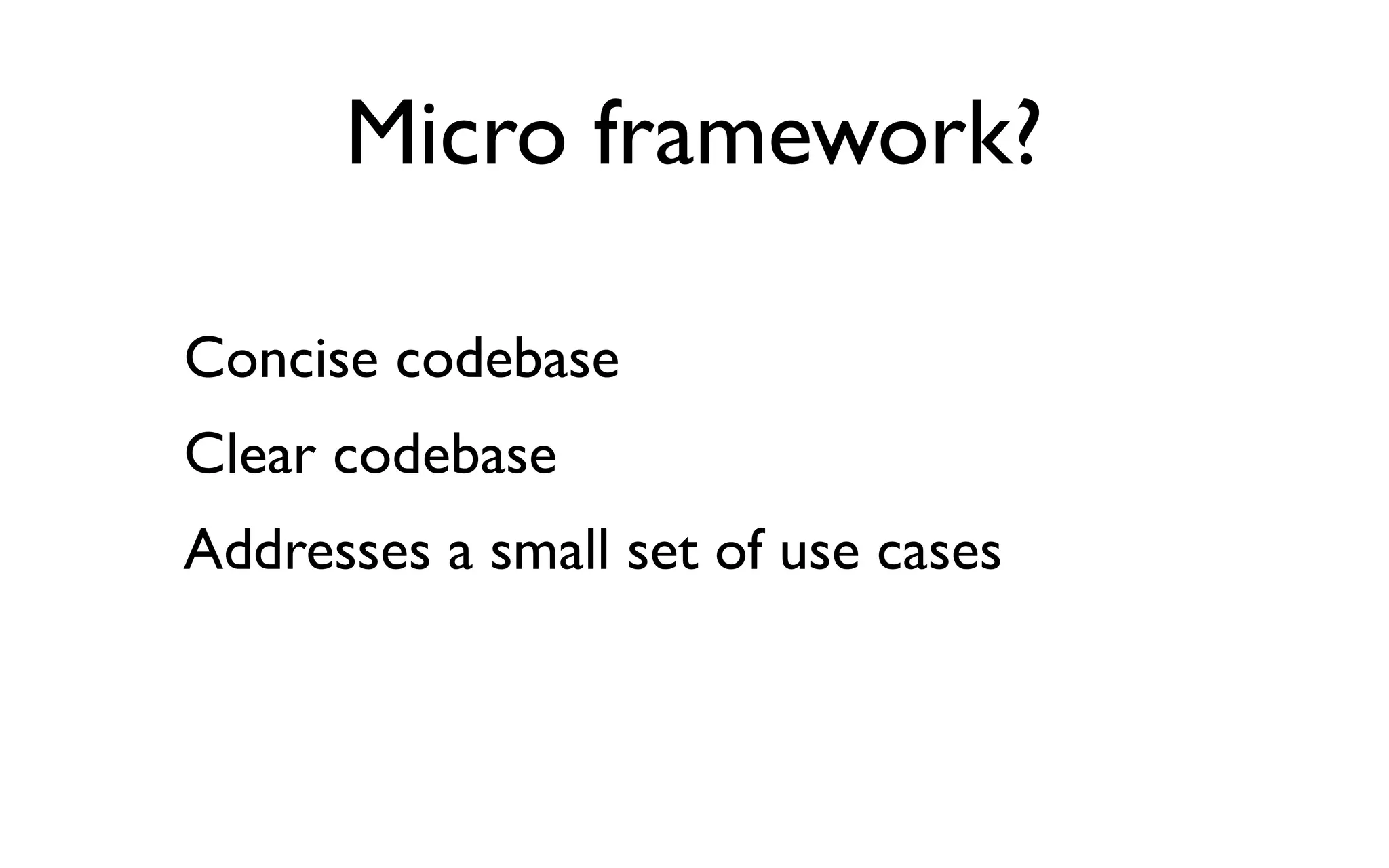 Micro framework?

Concise codebase
Clear codebase
Addresses a small set of use cases
 