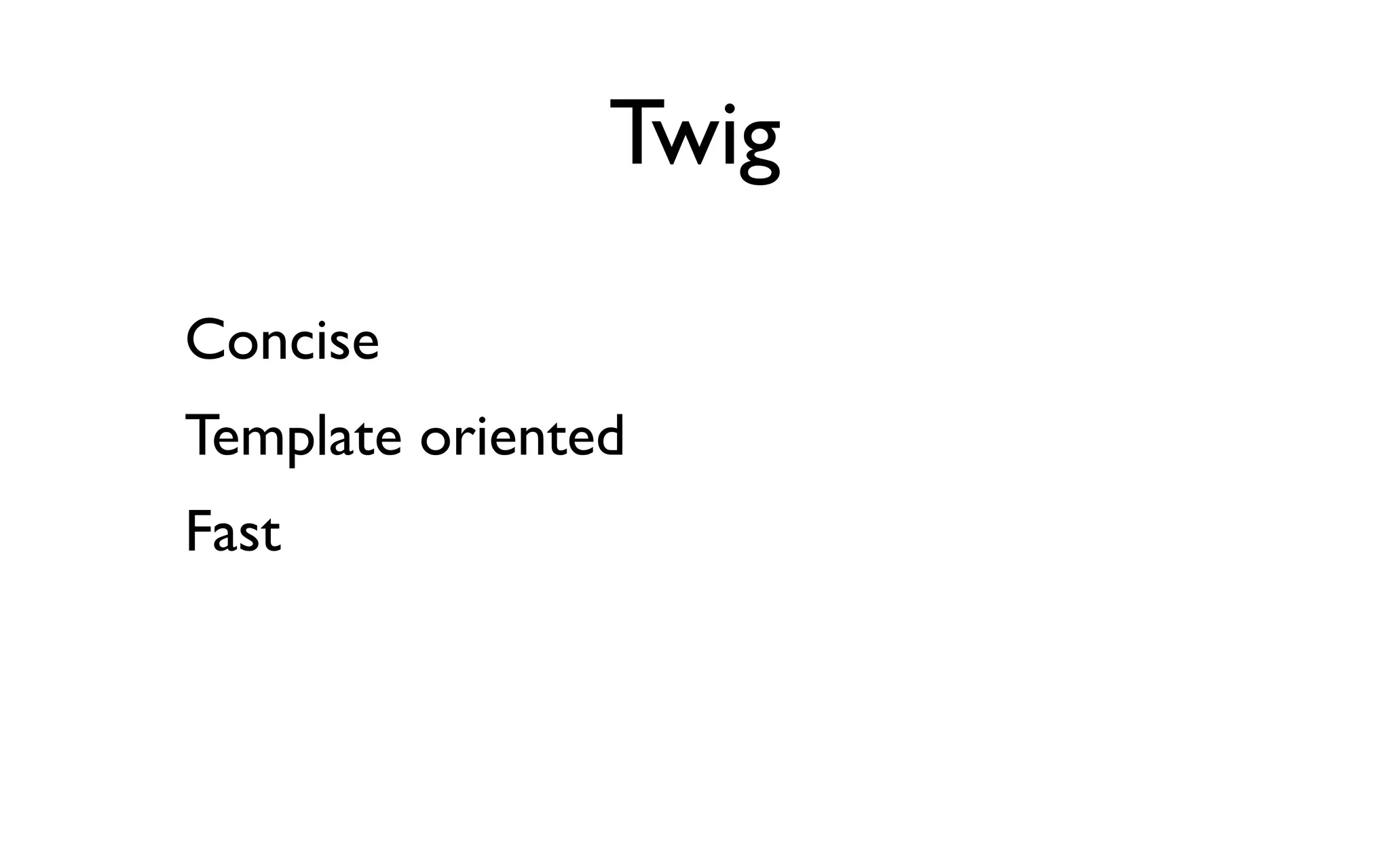 Twig

Concise
Template oriented
Fast
 