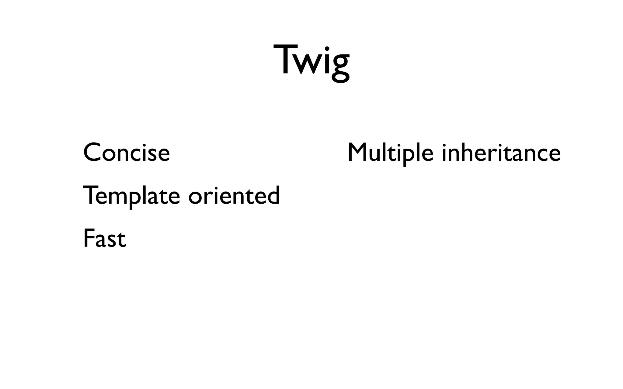 Twig

Concise             Multiple inheritance
Template oriented
Fast
 