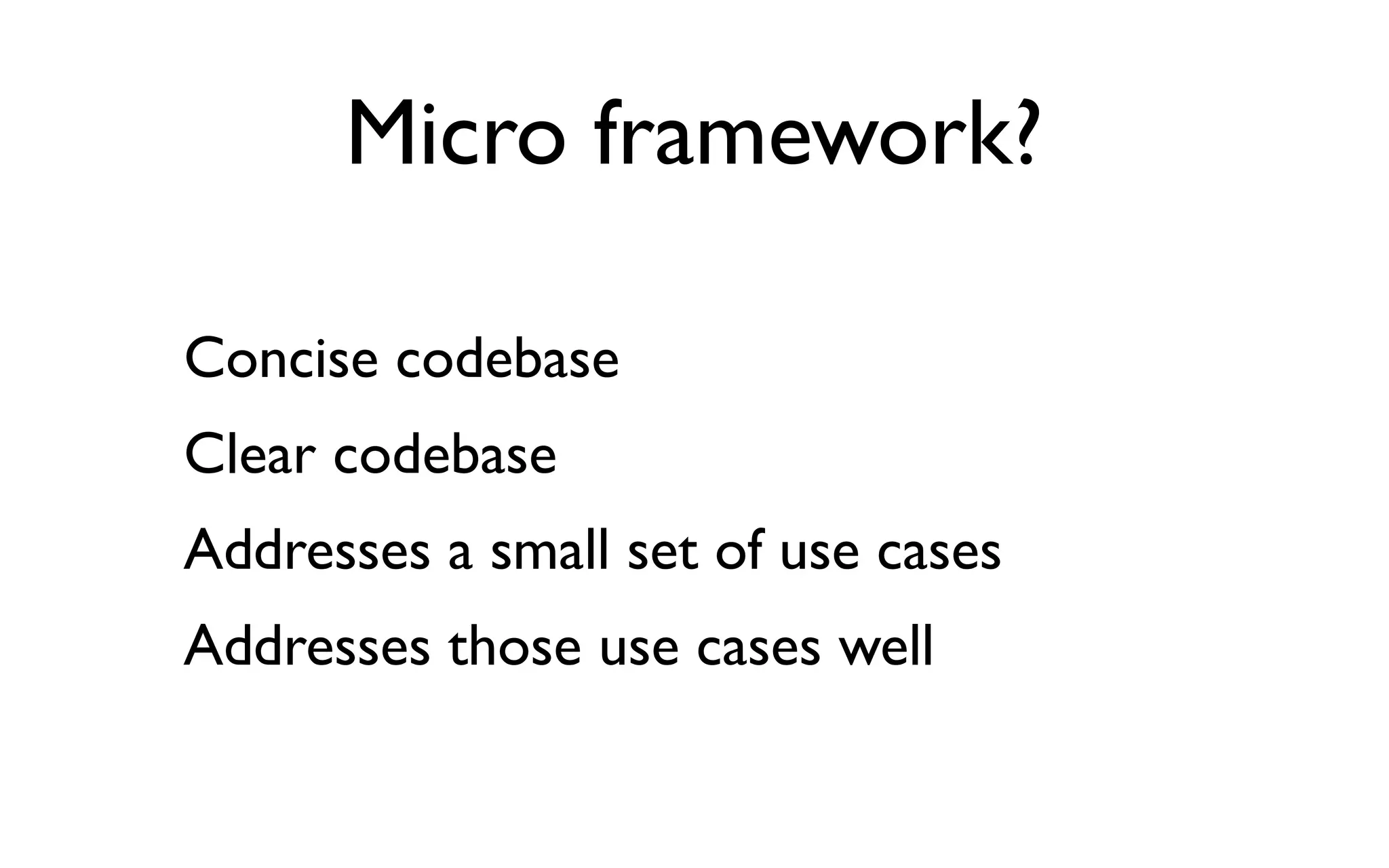 Micro framework?

Concise codebase
Clear codebase
Addresses a small set of use cases
Addresses those use cases well
 