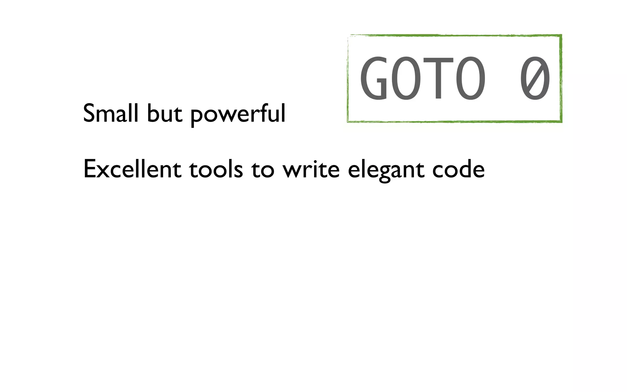 Small but powerful
                         GOTO 0
Excellent tools to write elegant code
 