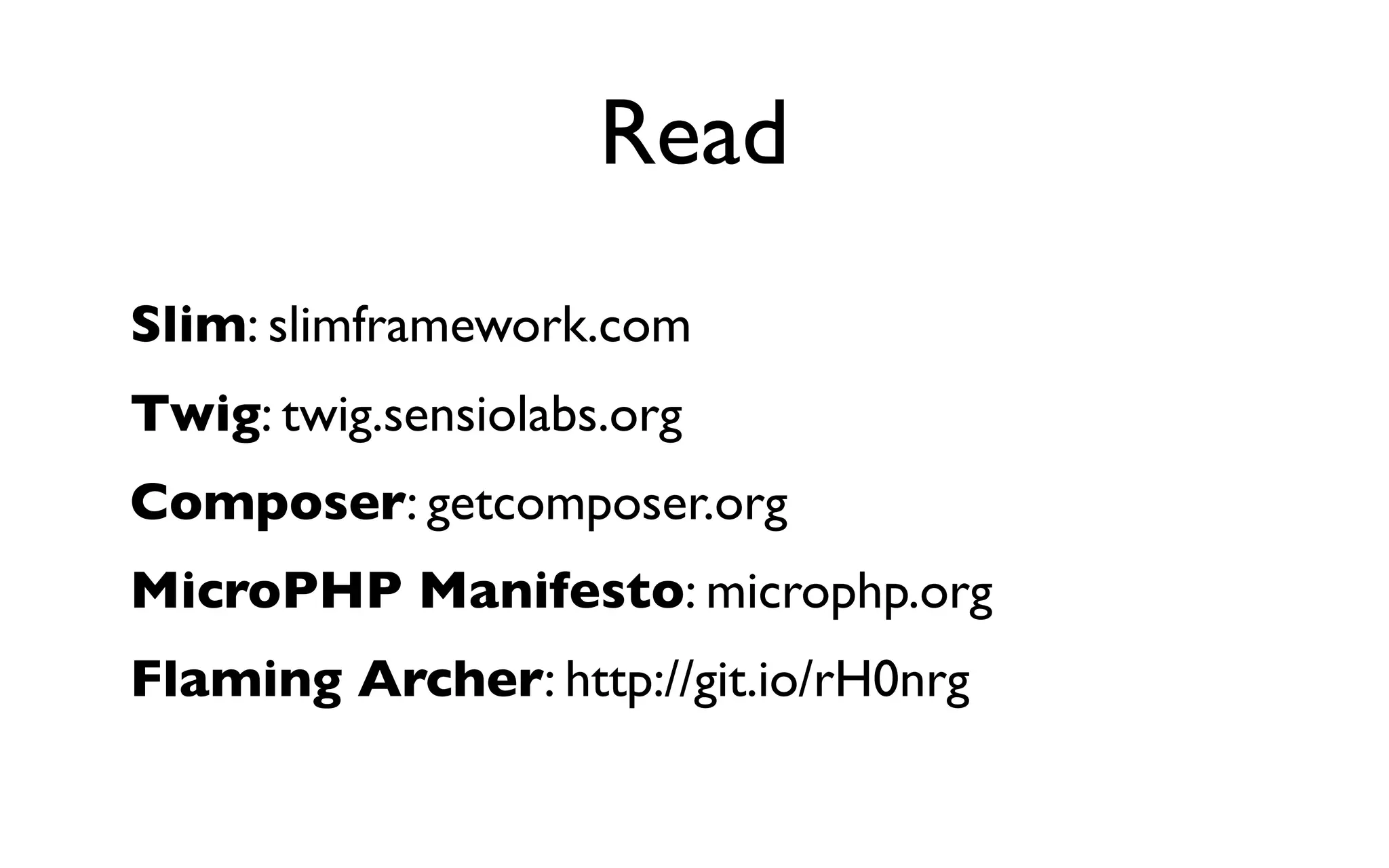 Read
Slim: slimframework.com
Twig: twig.sensiolabs.org
Composer: getcomposer.org
MicroPHP Manifesto: microphp.org
Flaming Archer: http://git.io/rH0nrg
 