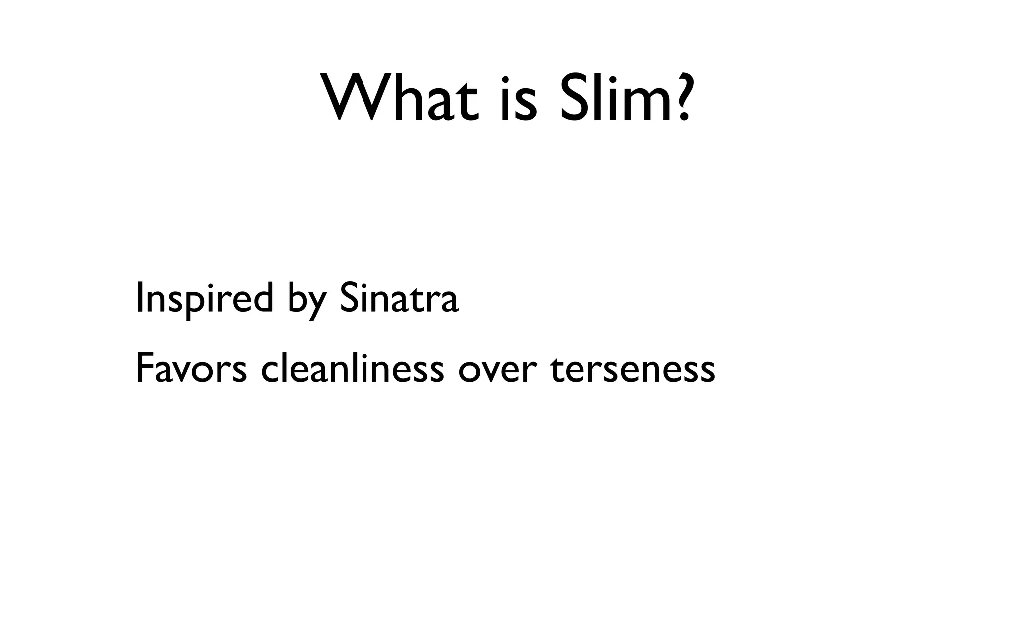 What is Slim?

Inspired by Sinatra
Favors cleanliness over terseness
 