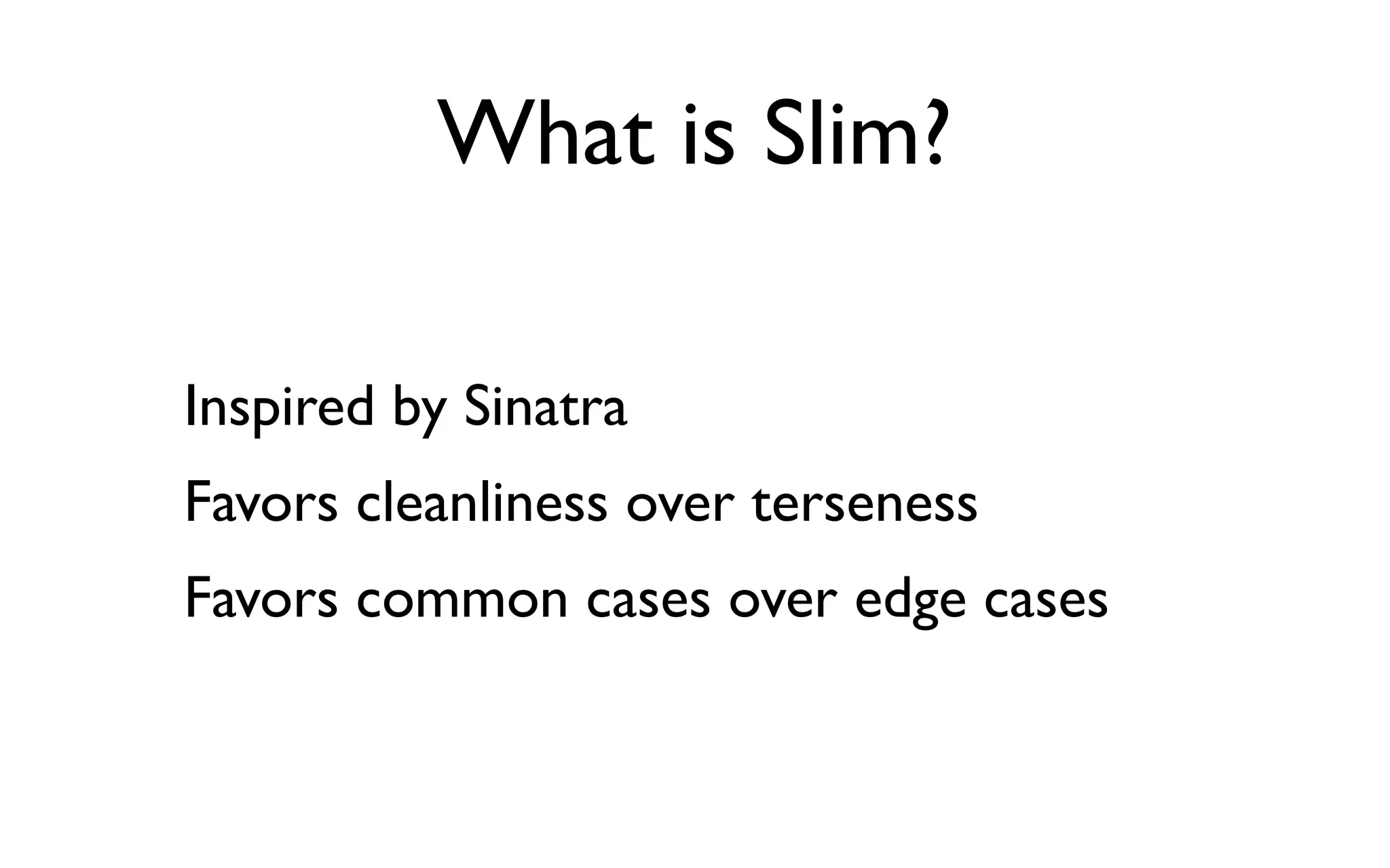 What is Slim?

Inspired by Sinatra
Favors cleanliness over terseness
Favors common cases over edge cases
 