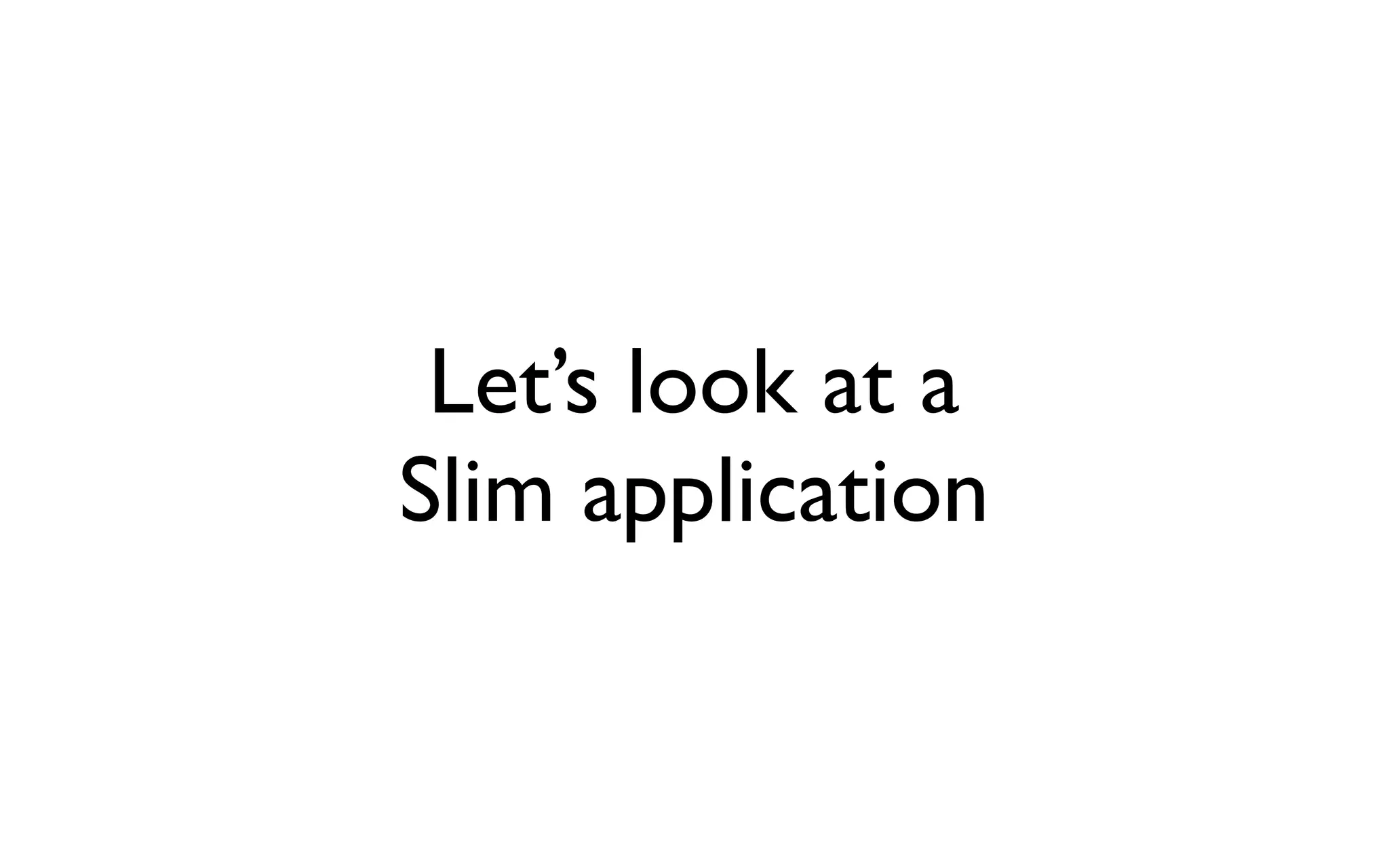 Let’s look at a
Slim application
 