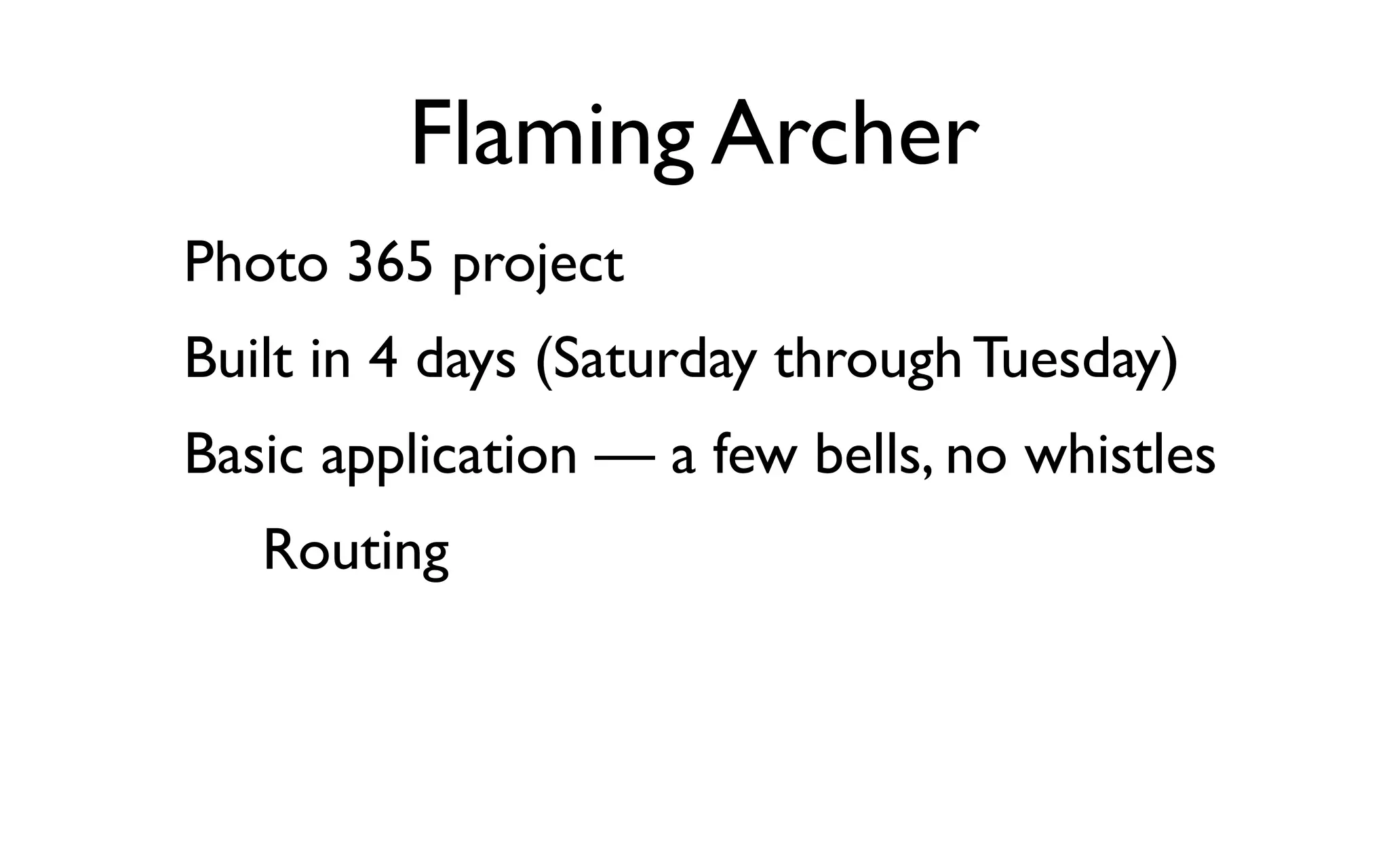 Flaming Archer
Photo 365 project
Built in 4 days (Saturday through Tuesday)
Basic application — a few bells, no whistles
   Routing
 