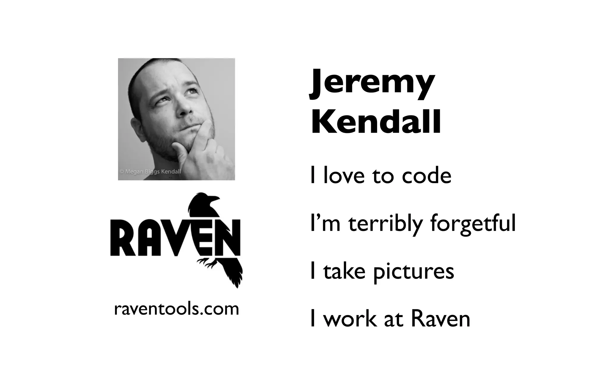 Jeremy
                 Kendall
                 I love to code
                 I’m terribly forgetful
                 I take pictures
raventools.com
                 I work at Raven
 