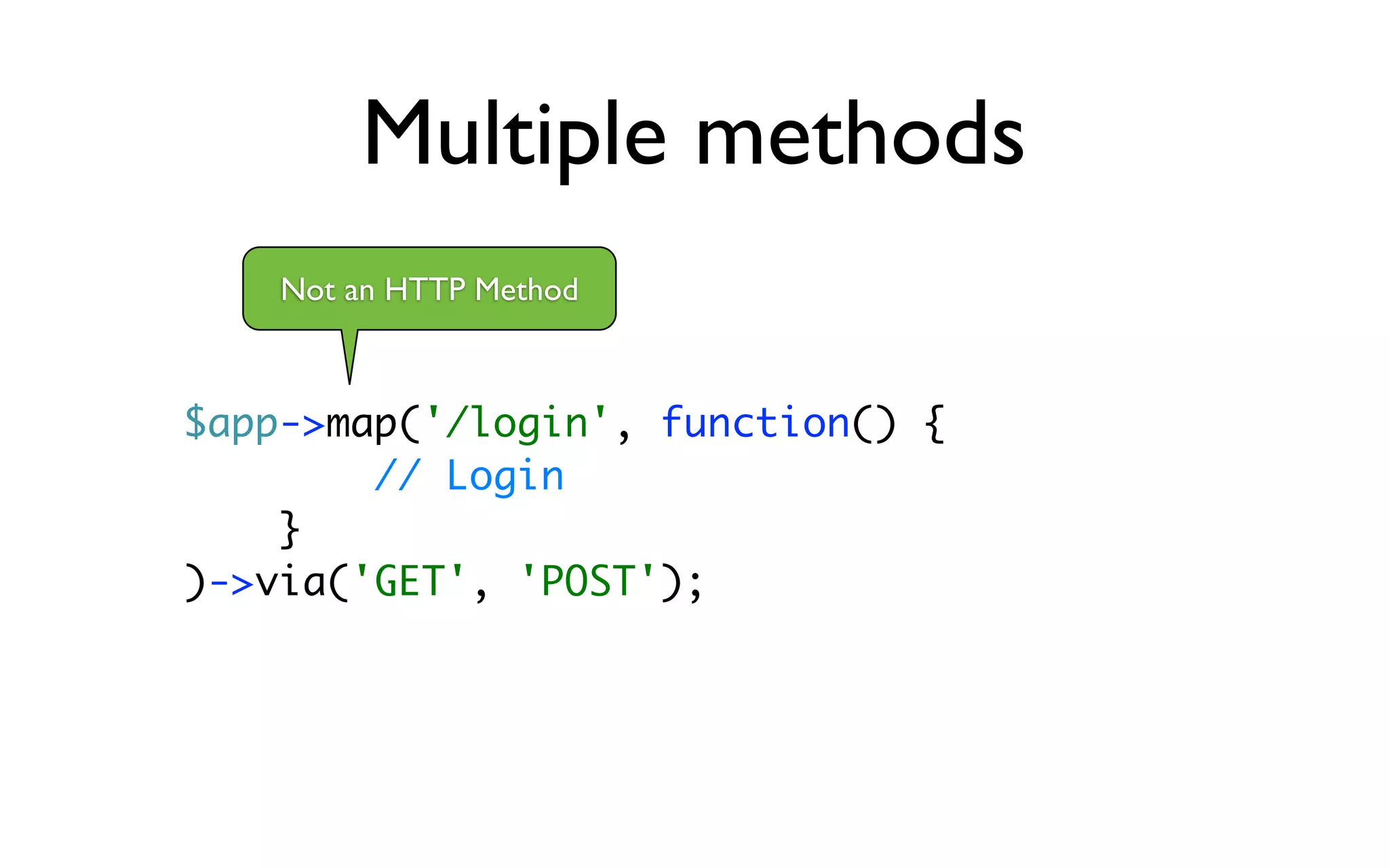 Multiple methods
    Not an HTTP Method



$app->map('/login', function() {
        // Login
    }
)->via('GET', 'POST');
 