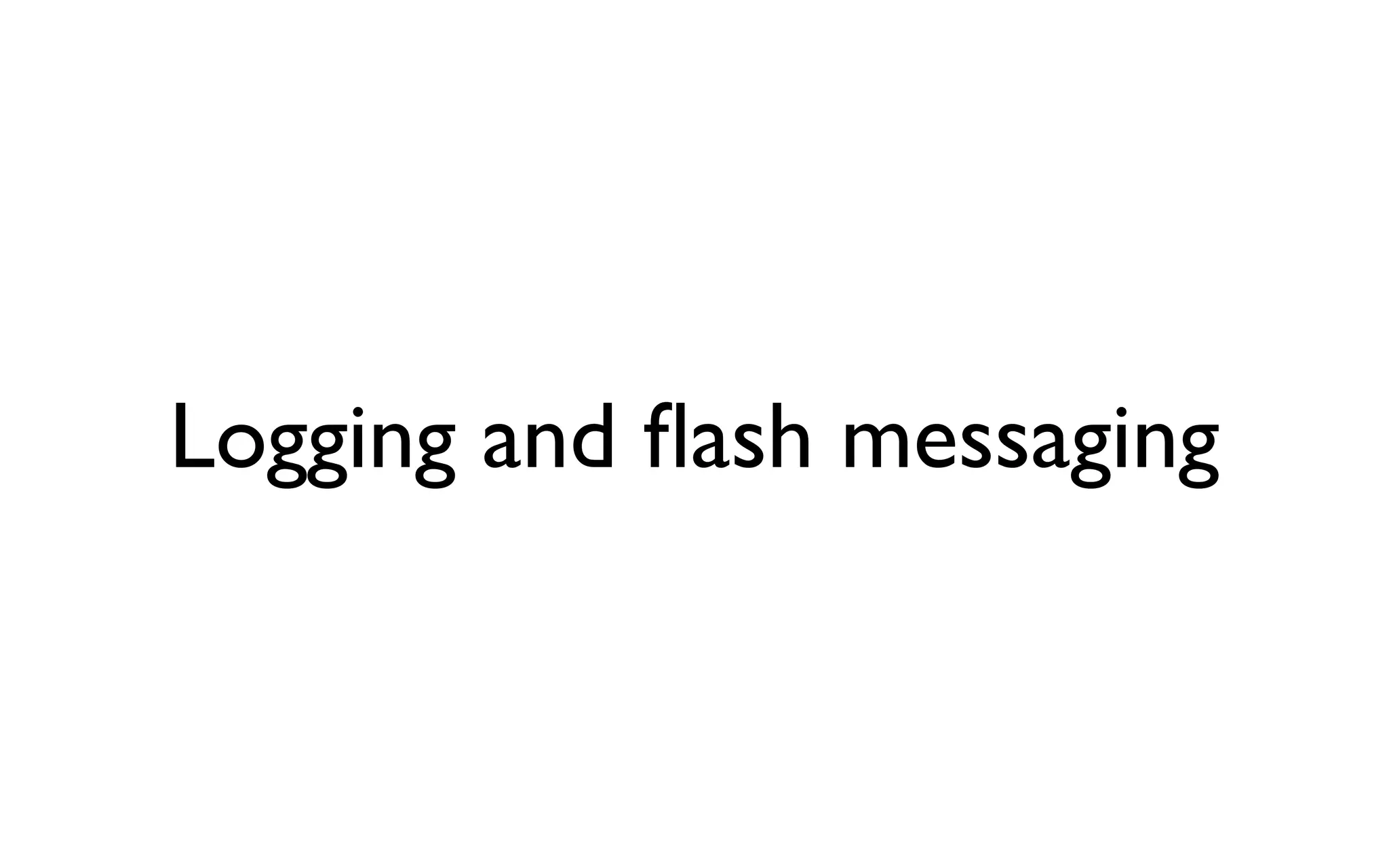 Logging and ﬂash messaging
 