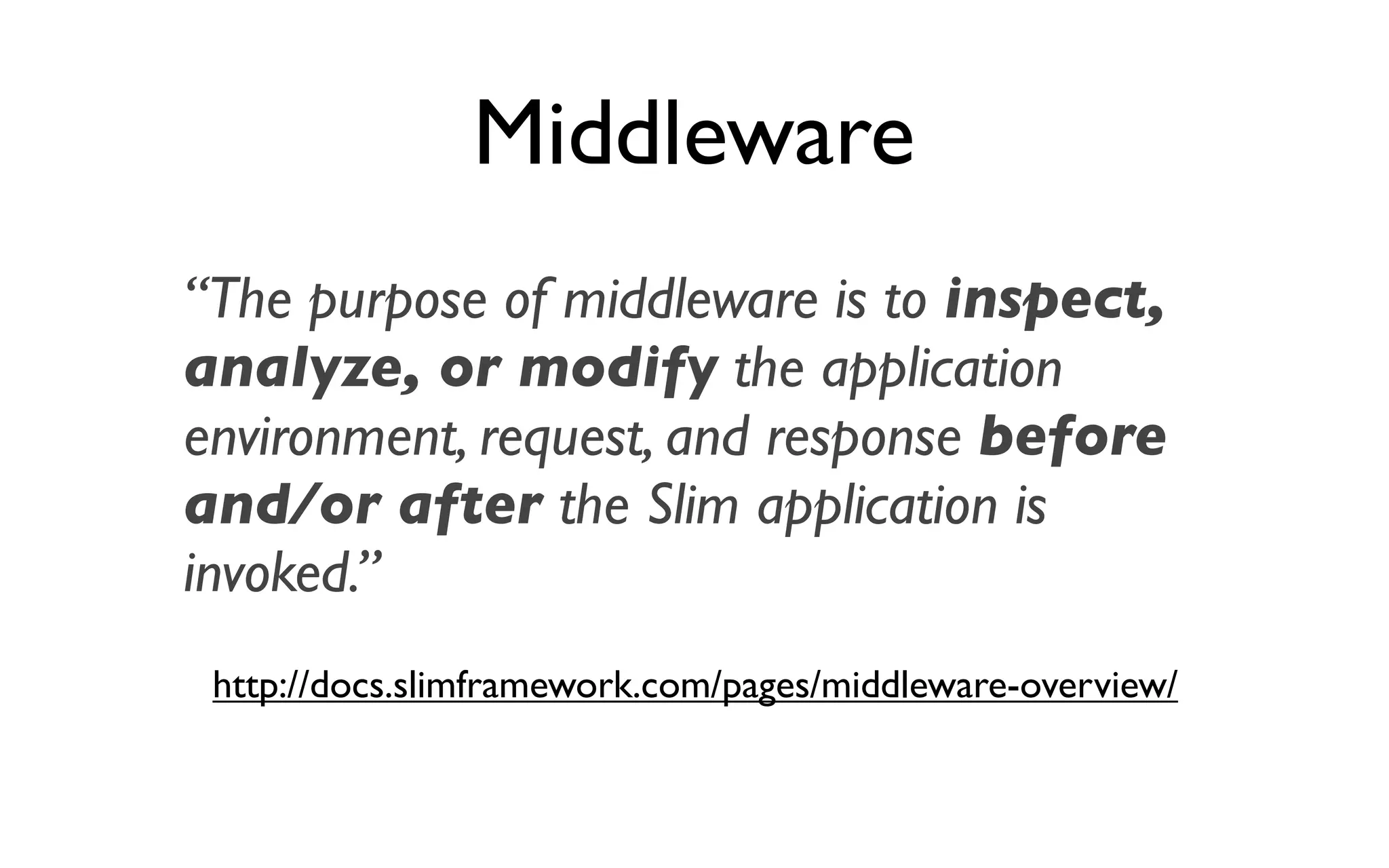 Middleware
“The purpose of middleware is to inspect,
analyze, or modify the application
environment, request, and response before
and/or after the Slim application is
invoked.”
 http://docs.slimframework.com/pages/middleware-overview/
 