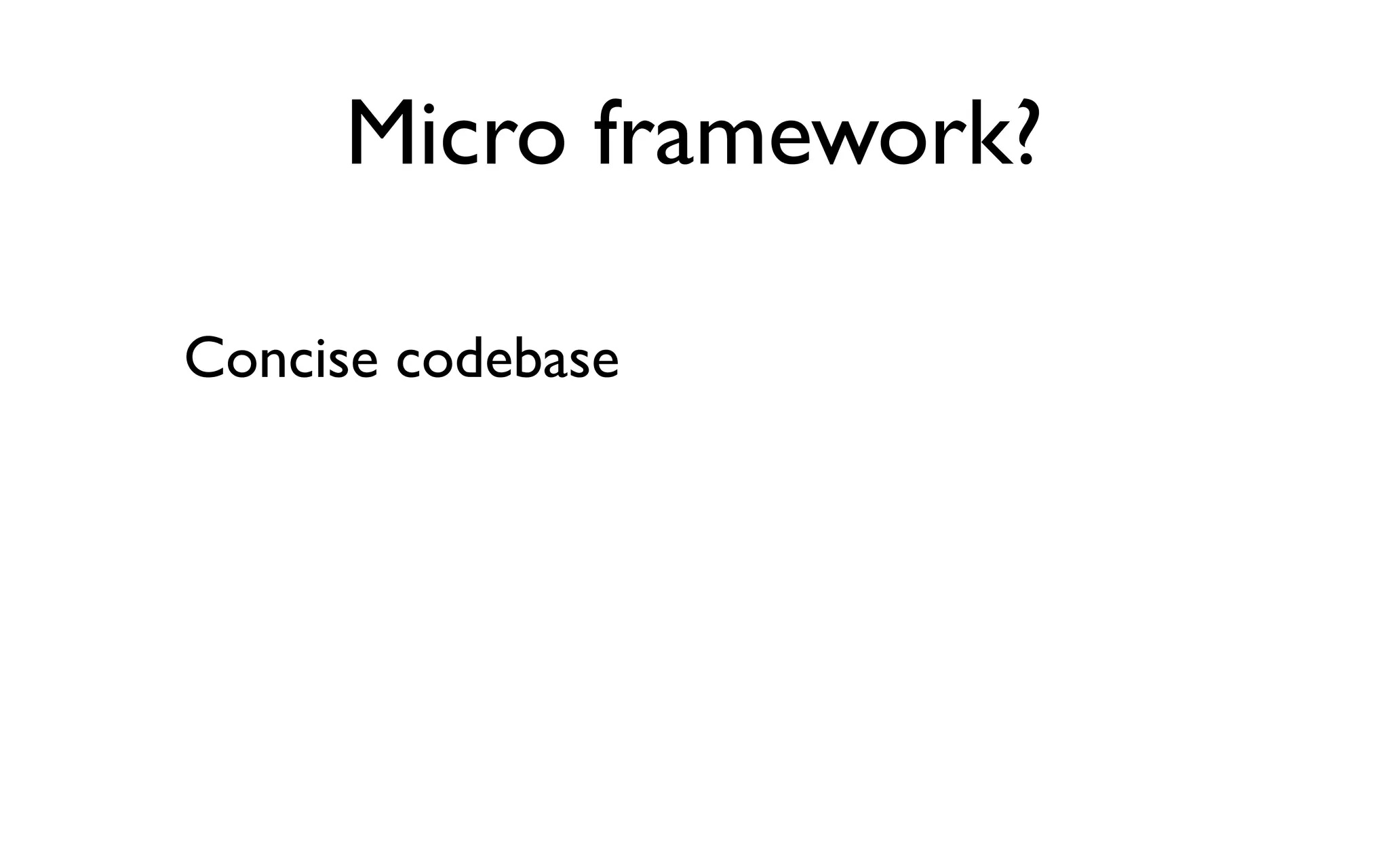 Micro framework?

Concise codebase
 
