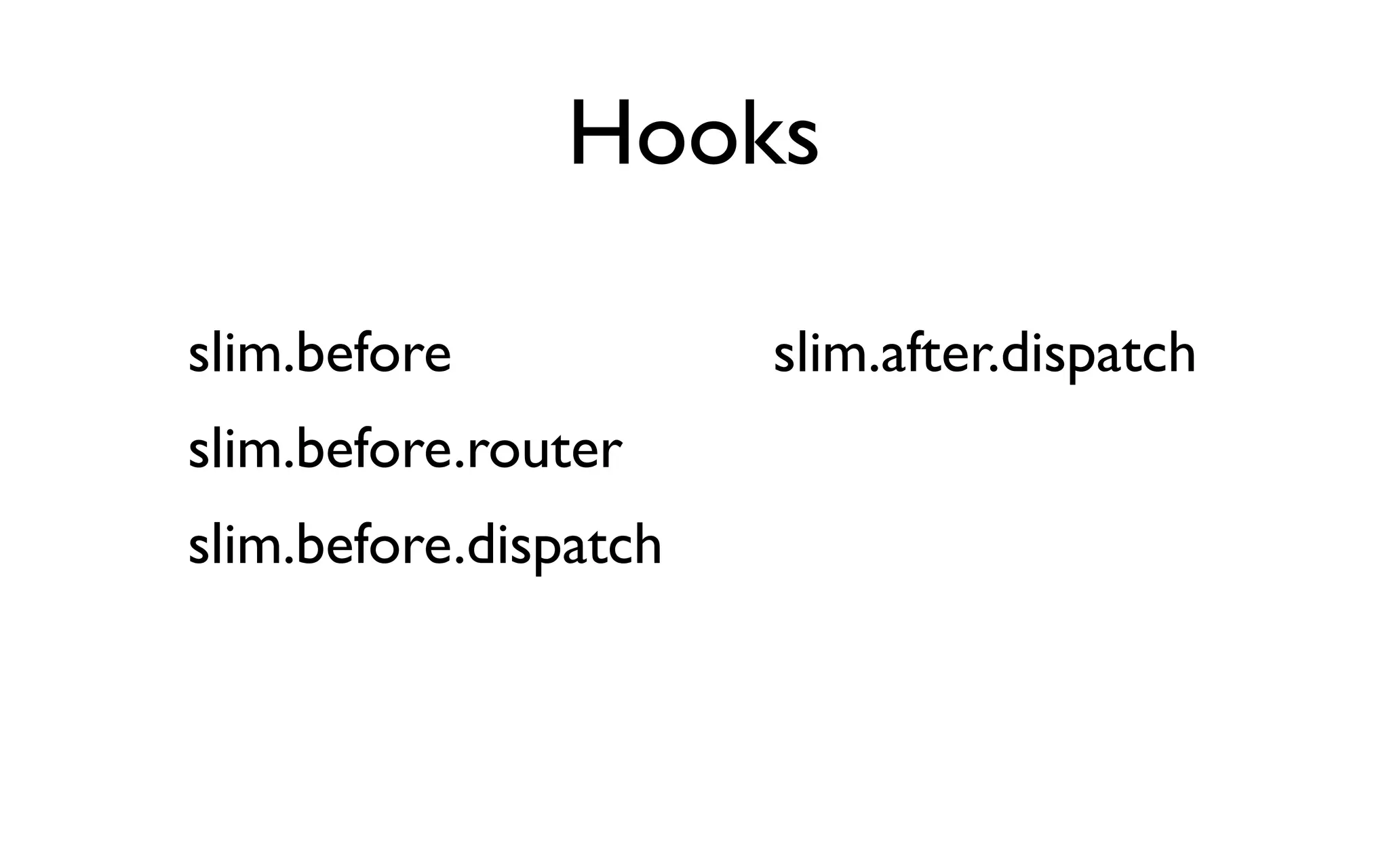 Hooks

slim.before            slim.after.dispatch
slim.before.router
slim.before.dispatch
 