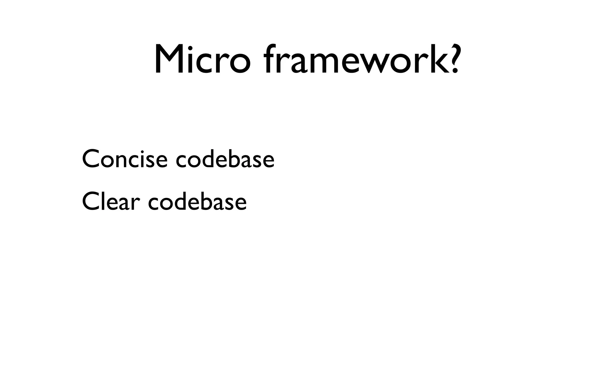 Micro framework?

Concise codebase
Clear codebase
 