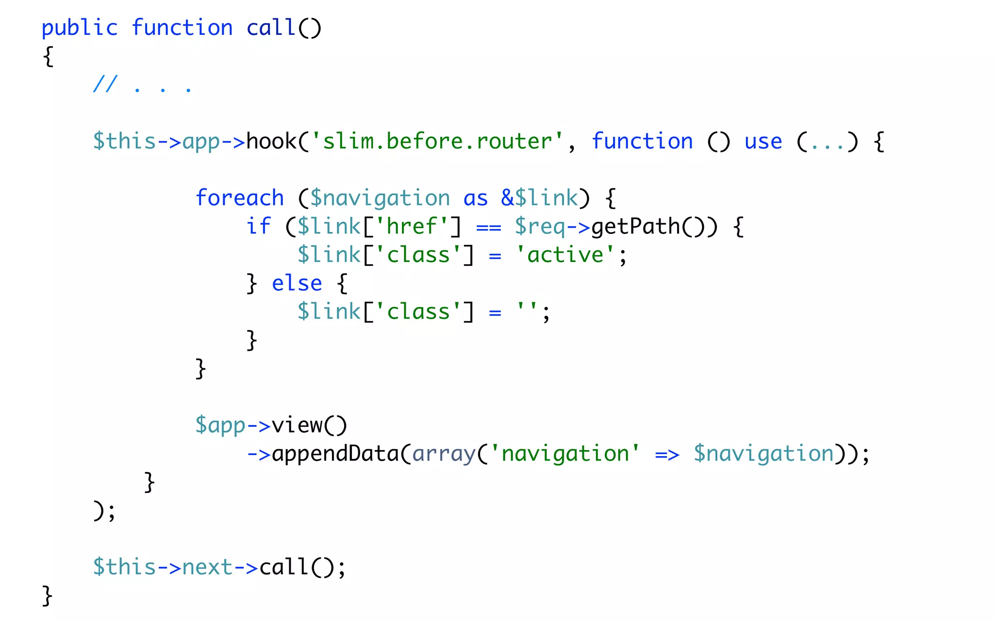 public function call()
{
    // . . .

    $this->app->hook('slim.before.router', function () use (...) {

             foreach ($navigation as &$link) {
                 if ($link['href'] == $req->getPath()) {
                     $link['class'] = 'active';
                 } else {
                     $link['class'] = '';
                 }
             }

             $app->view()
                 ->appendData(array('navigation' => $navigation));
         }
    );

    $this->next->call();
}
 