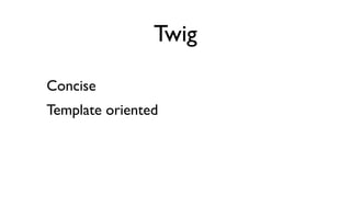 Twig

Concise
Template oriented
 