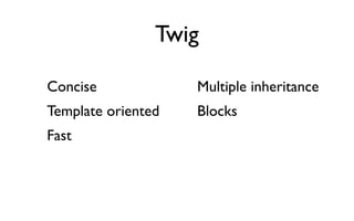 Twig

Concise             Multiple inheritance
Template oriented   Blocks
Fast
 