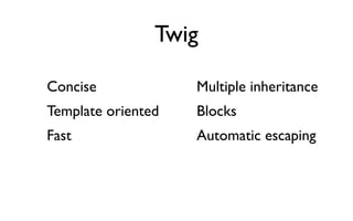 Twig

Concise             Multiple inheritance
Template oriented   Blocks
Fast                Automatic escaping
 