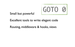 Small but powerful
                         GOTO 0
Excellent tools to write elegant code

Routing, middleware & hooks, views
 