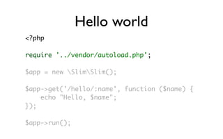 Hello world
<?php

require '../vendor/autoload.php';

$app = new SlimSlim();

$app->get('/hello/:name', function ($name) {
    echo "Hello, $name";
});

$app->run();
 